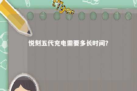 悦刻五代充电需要多长时间？ 